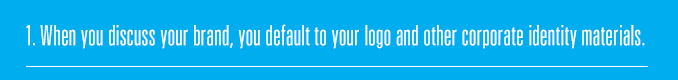 1. When you discuss your brand, you default to your logo and other corporate identity materials.