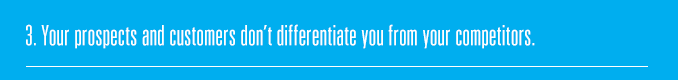 3. Your prospects and customers don’t differentiate you from your competitors.