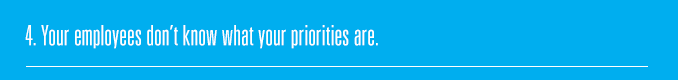 4. Your employees don’t know what your priorities are.