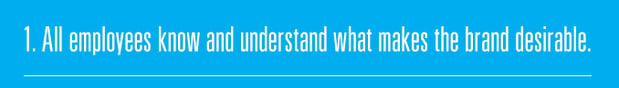 1. All employees know and understand what makes the brand desirable.